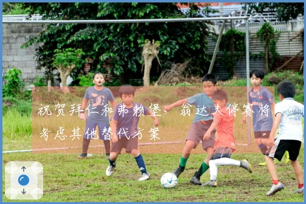 祝贺拜仁和弗赖堡，翁达夫停赛将考虑其他替代方案