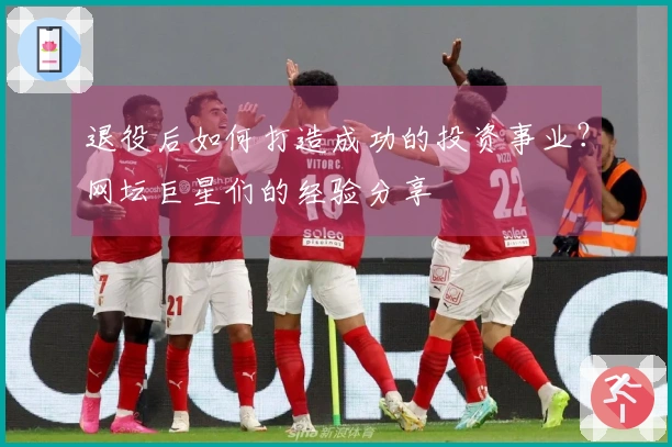 退役后如何打造成功的投资事业？网坛巨星们的经验分享
