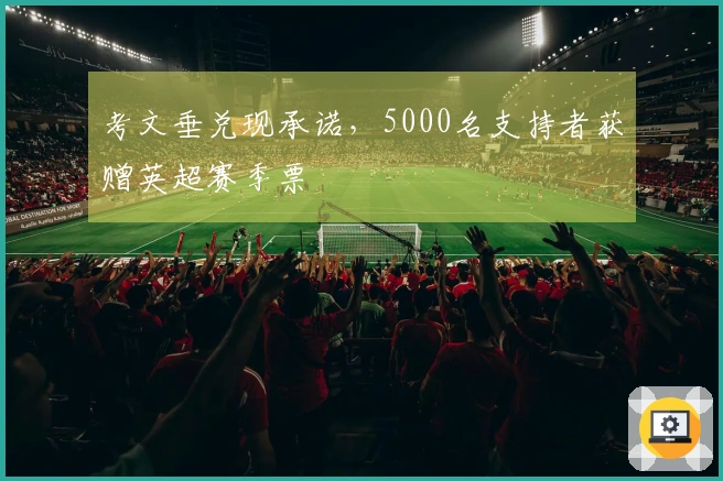 考文垂兑现承诺，5000名支持者获赠英超赛季票