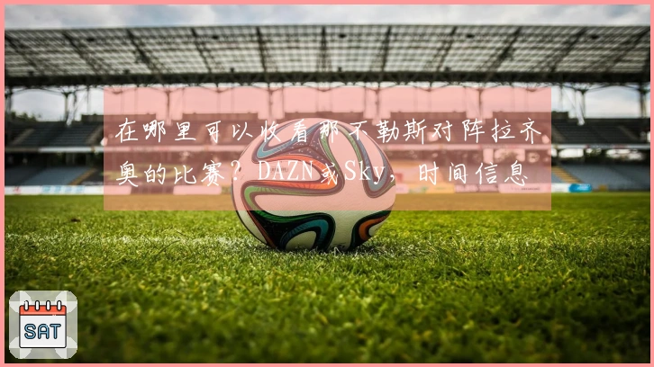 在哪里可以收看那不勒斯对阵拉齐奥的比赛？DAZN或Sky，时间信息