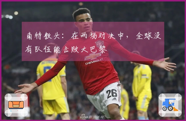 南特教头：在两场对决中，全球没有队伍能击败大巴黎