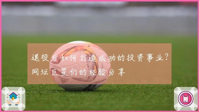 退役后如何打造成功的投资事业？网坛巨星们的经验分享