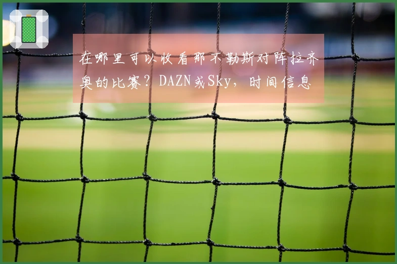 在哪里可以收看那不勒斯对阵拉齐奥的比赛？DAZN或Sky，时间信息