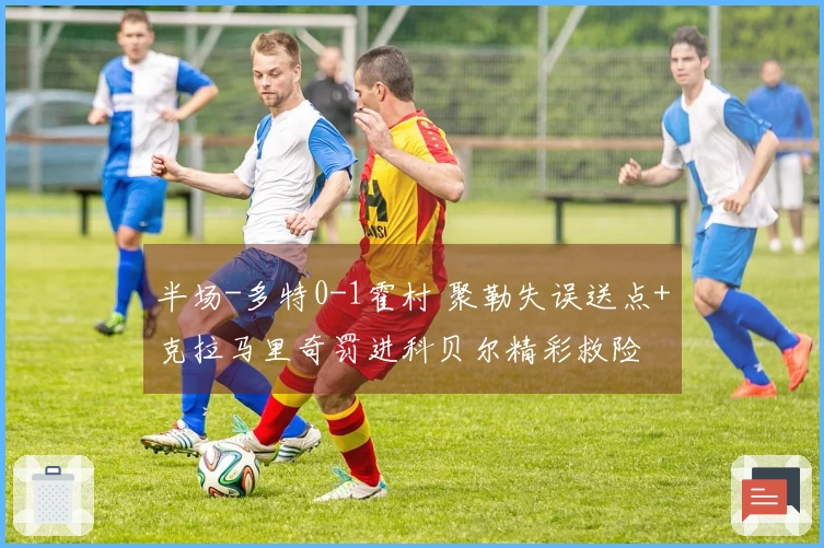 半场-多特0-1霍村 聚勒失误送点+克拉马里奇罚进科贝尔精彩救险