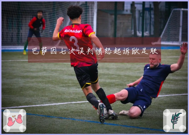 巴萨因七次误判愤怒起诉欧足联