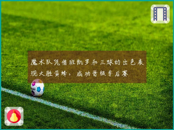 魔术队凭借班凯罗和三球的出色表现大胜黄蜂，成功晋级季后赛