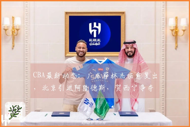 CBA最新动态：广东萨林杰伤愈复出，北京引进阿隆德斯，贺西宁争夺MVP