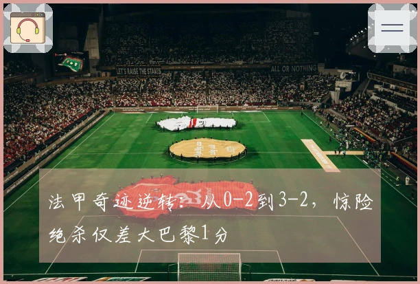法甲奇迹逆转：从0-2到3-2，惊险绝杀仅差大巴黎1分